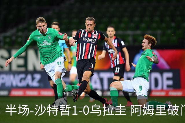 半场-沙特暂1-0乌拉圭 阿姆里破门比尼亚斯失良机穆斯莱拉神扑